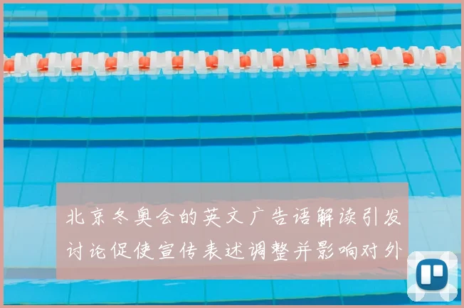 北京冬奥会的英文广告语解读引发讨论促使宣传表述调整并影响对外传播