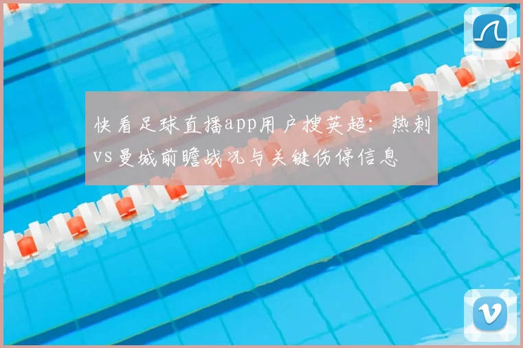 快看足球直播app用户搜英超：热刺vs曼城前瞻战况与关键伤停信息