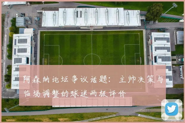 阿森纳论坛争议话题：主帅决策与临场调整的球迷两极评价