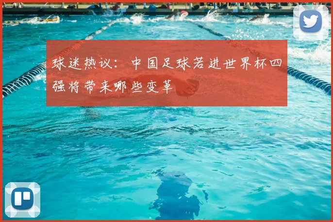 球迷热议：中国足球若进世界杯四强将带来哪些变革