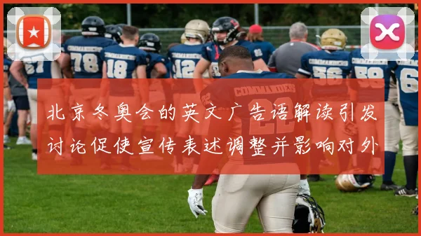 北京冬奥会的英文广告语解读引发讨论促使宣传表述调整并影响对外传播