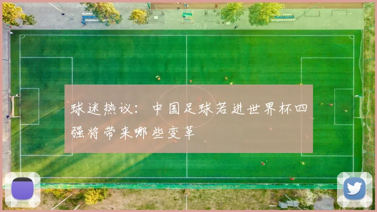 球迷热议：中国足球若进世界杯四强将带来哪些变革