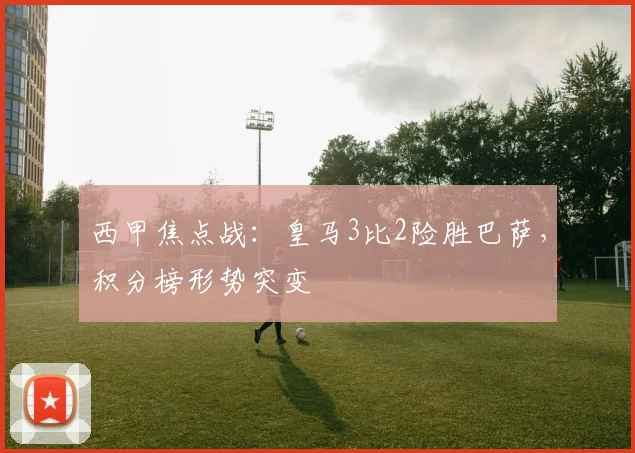 西甲焦点战：皇马3比2险胜巴萨，积分榜形势突变