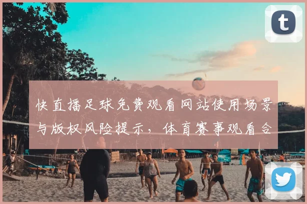 快直播足球免费观看网站使用场景与版权风险提示，体育赛事观看合规影响解读