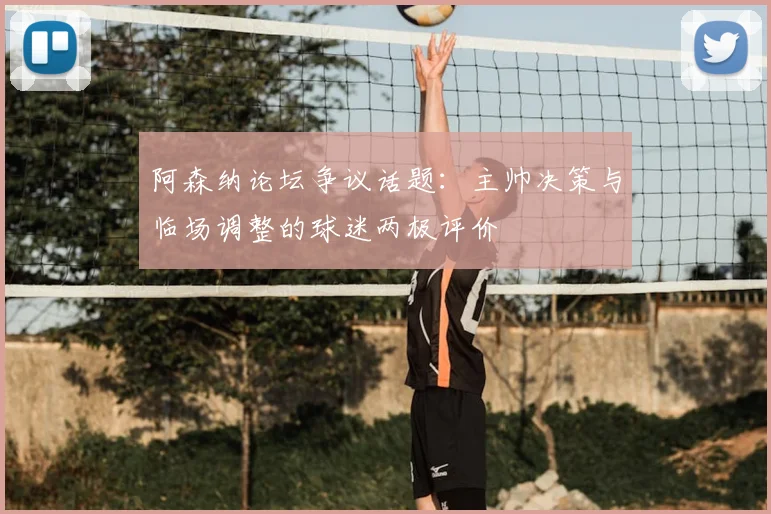 阿森纳论坛争议话题：主帅决策与临场调整的球迷两极评价