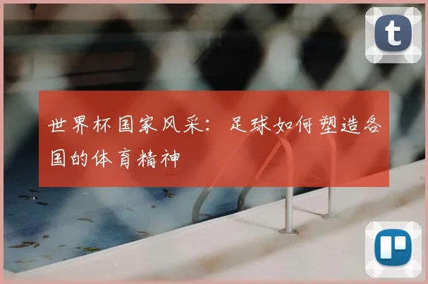 世界杯国家风采：足球如何塑造各国的体育精神
