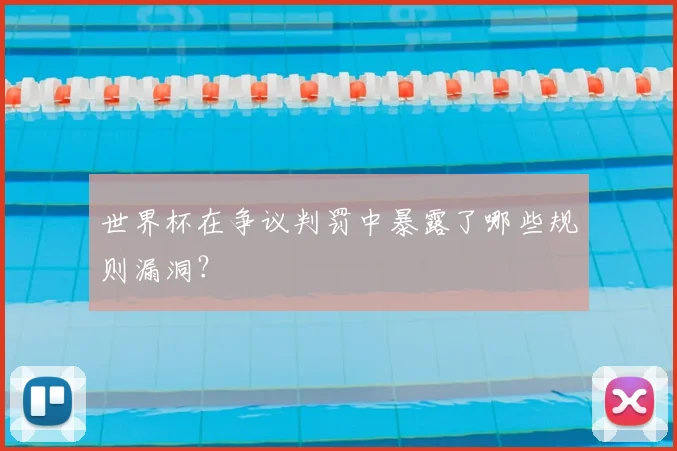 世界杯在争议判罚中暴露了哪些规则漏洞？