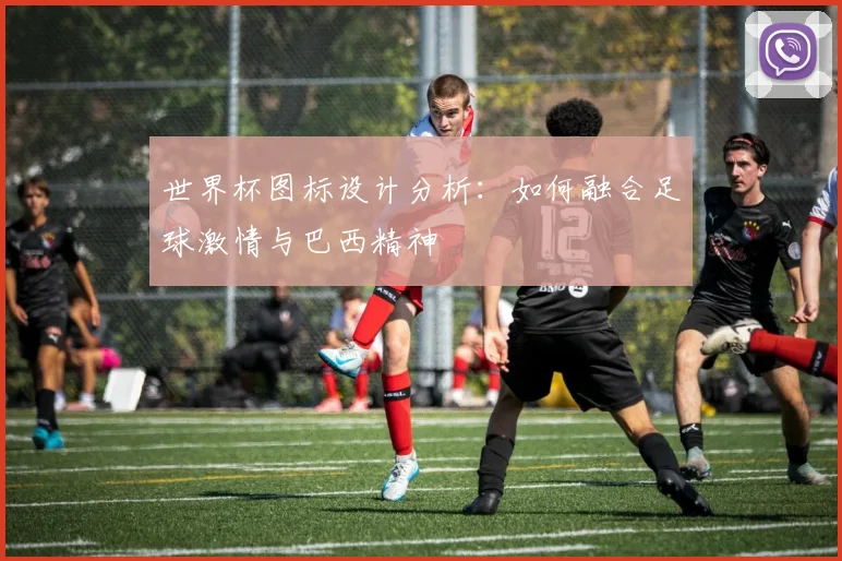 世界杯图标设计分析：如何融合足球激情与巴西精神