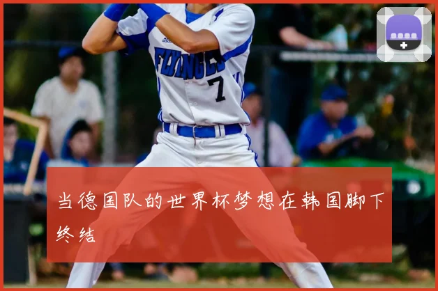 当德国队的世界杯梦想在韩国脚下终结