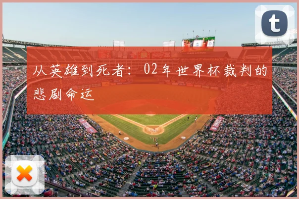 从英雄到死者：02年世界杯裁判的悲剧命运