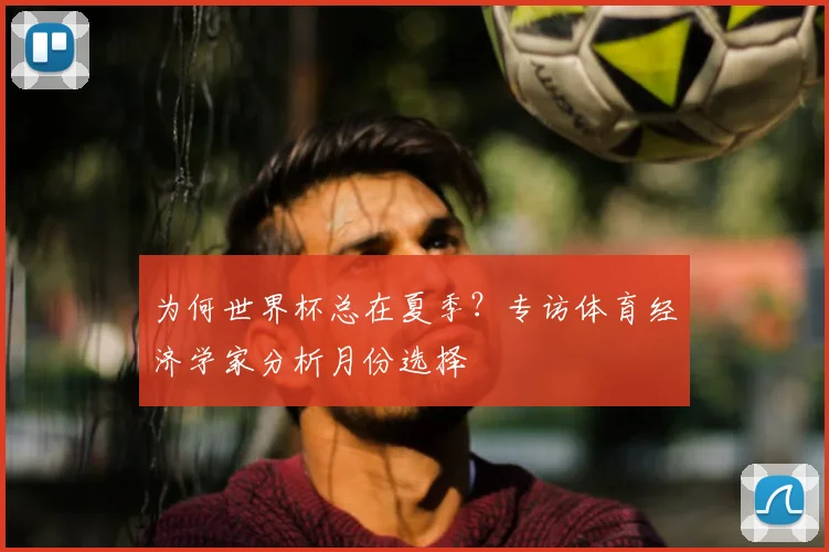 为何世界杯总在夏季?专访体育经济学家分析月份选择