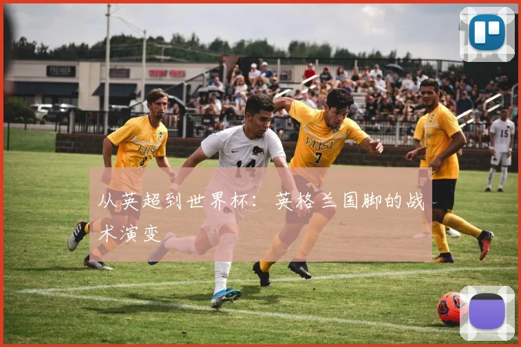 从英超到世界杯：英格兰国脚的战术演变
