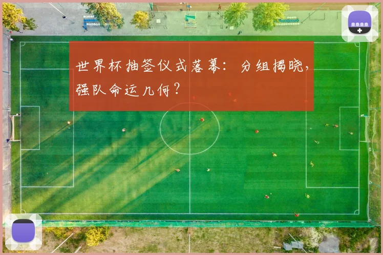 世界杯抽签仪式落幕：分组揭晓，强队命运几何？