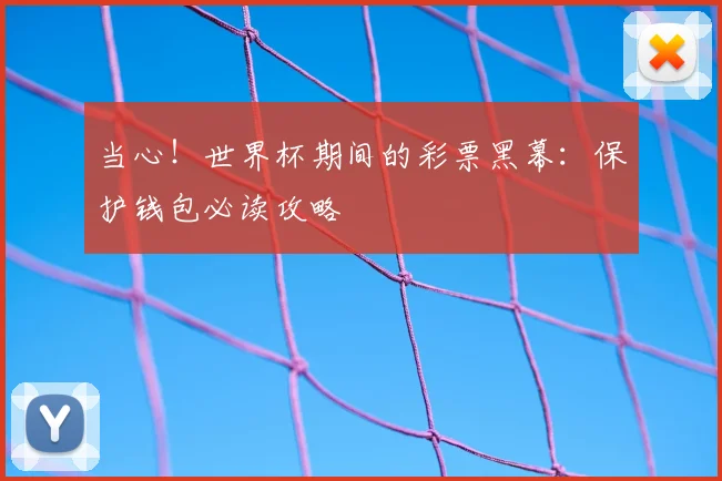 当心！世界杯期间的彩票黑幕：保护钱包必读攻略