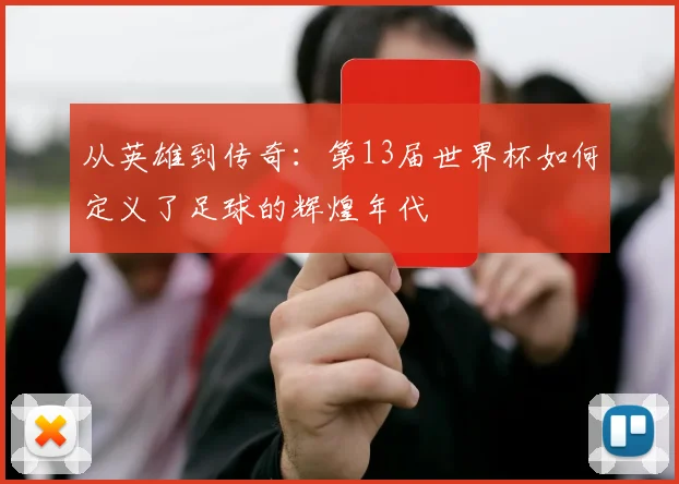 从英雄到传奇：第13届世界杯如何定义了足球的辉煌年代