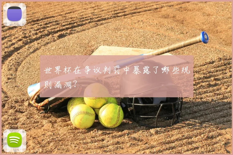 世界杯在争议判罚中暴露了哪些规则漏洞？
