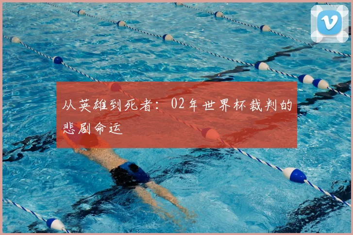 从英雄到死者：02年世界杯裁判的悲剧命运