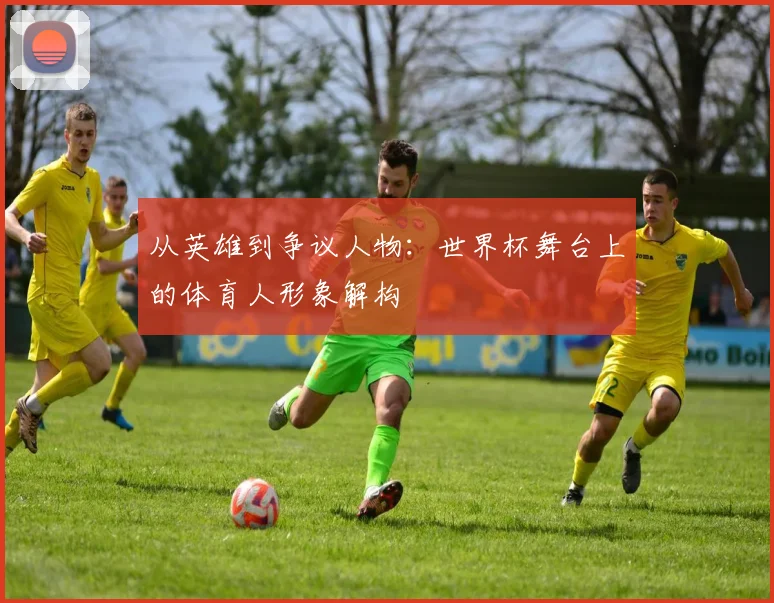 从英雄到争议人物：世界杯舞台上的体育人形象解构